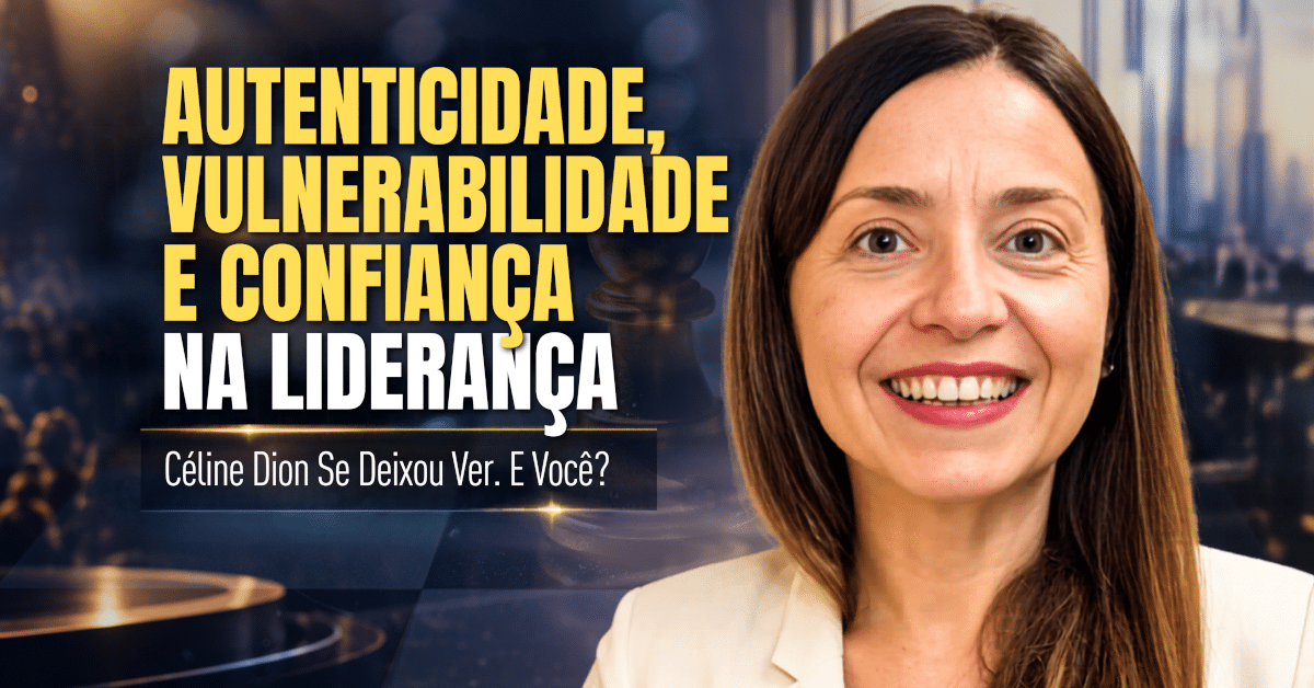 Autenticidade, Vulnerabilidade e Confiança na Liderança - Céline Dion Se Deixou Ver. E Você?