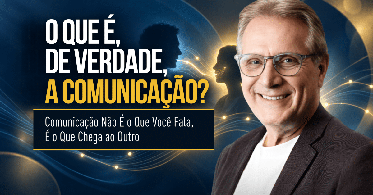 Comunicação é o Que Chega: Por Que Falar Não Basta?