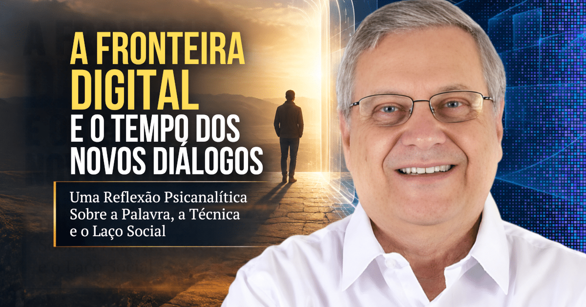 A Fronteira Digital e o Tempo dos Novos Diálogos: Uma reflexão psicanalítica sobre a palavra, a técnica e o laço social