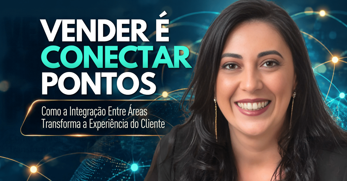 Vender é Conectar Pontos: Como a Integração Entre Áreas Transforma a Experiência do Cliente
