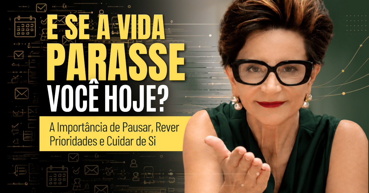 Pausar e Rever Prioridades: E se a Vida Parasse Você Hoje?
