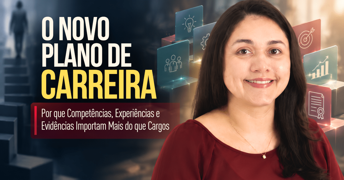 O Novo Plano de Carreira: Por que Competências, Experiências e Evidências Importam Mais do que Cargos