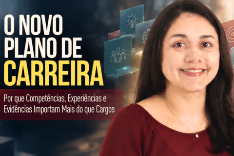 O Novo Plano de Carreira: Por que Competências, Experiências e Evidências Importam Mais do que Cargos