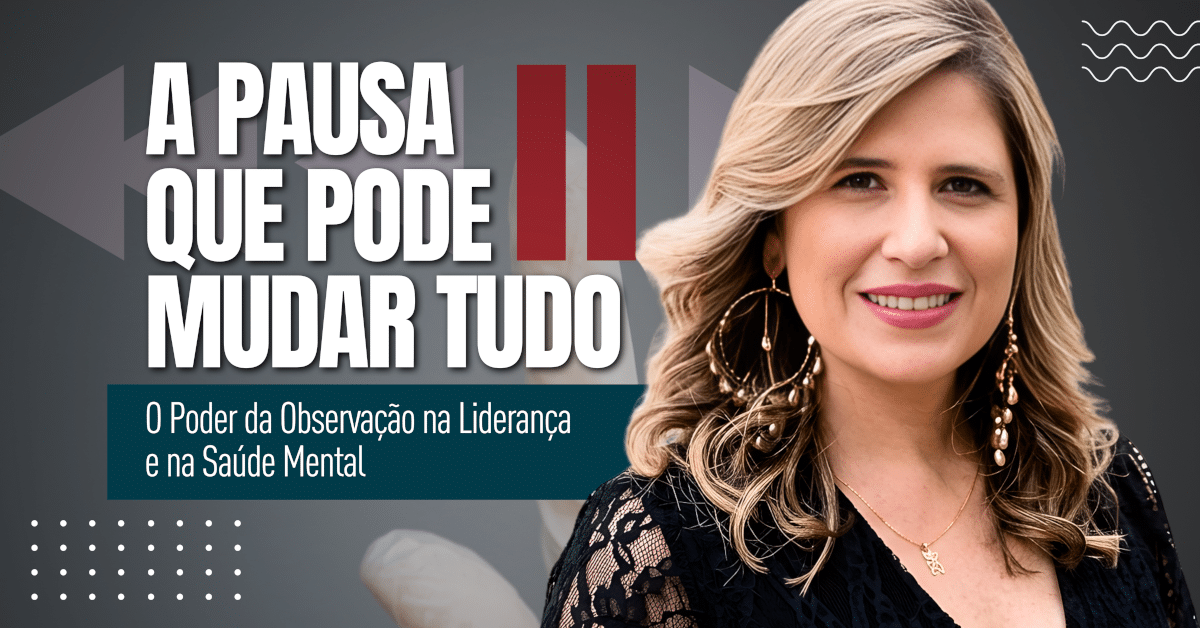 Saúde Mental e Liderança: O Poder da Pausa e da Observação