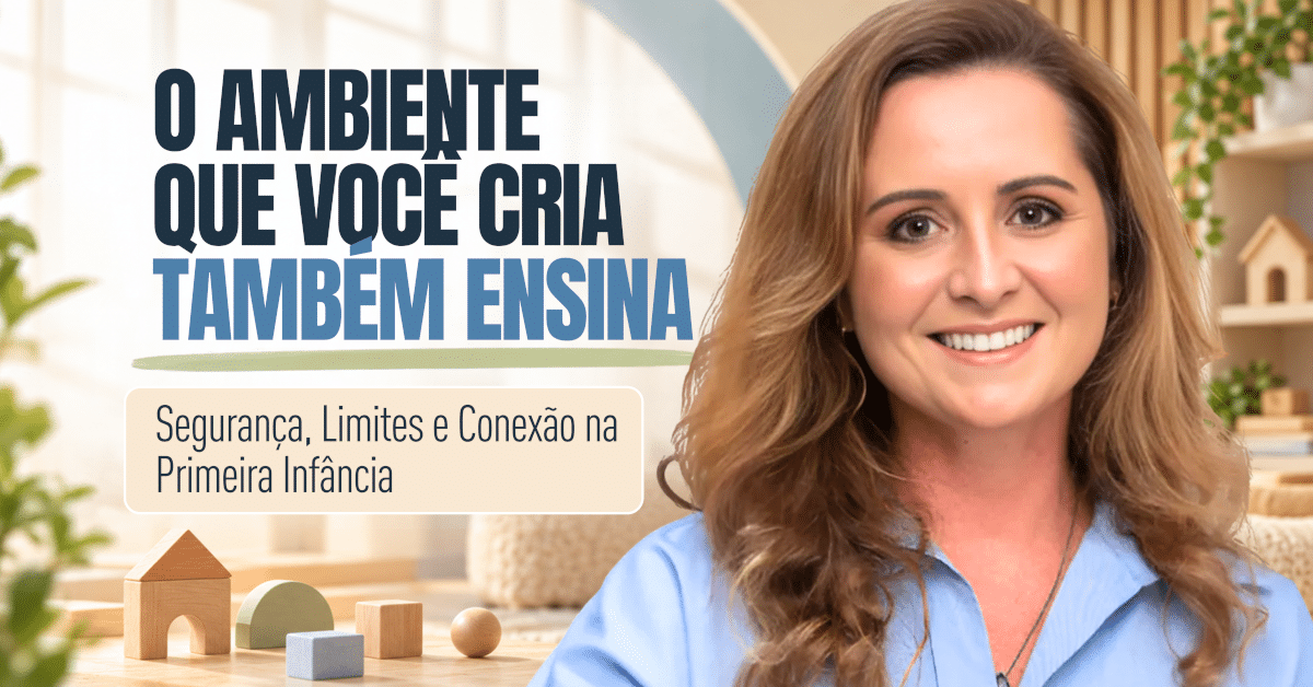Ambiente que Você Cria Também Ensina Como Segurança, Limites e Conexão Favorecem o Desenvolvimento Infantil na Primeira Infância