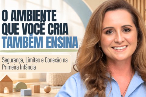 Ambiente que Você Cria Também Ensina Como Segurança, Limites e Conexão Favorecem o Desenvolvimento Infantil na Primeira Infância