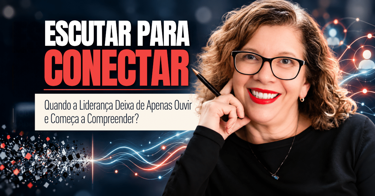 Escutar para Conectar: Quando a Liderança Deixa de Apenas Ouvir e Começa a Compreender?