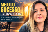 Medo do Sucesso e Autossabotagem: E se Tudo Der Certo?