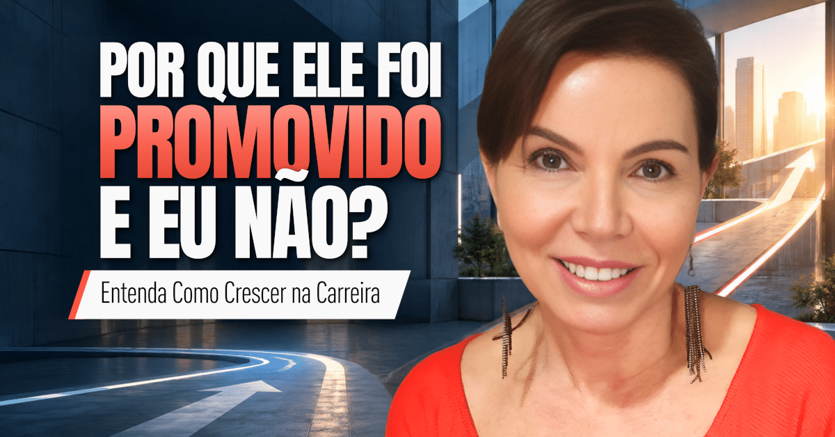 Por Que Ele Foi Promovido e Eu Não? Entenda Como Crescer na Carreira