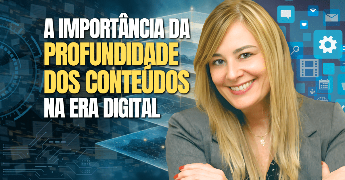A Importância da Profundidade dos Conteúdos na Era Digital: Como a Gestão da Mudança pode criar espaço para compreender, aprender e agir com mais consciência